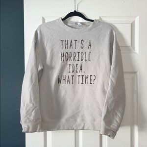 Women's Gray Sweatshirt - "That's a Horrible Idea. What Time?"